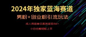 2024年独家蓝海赛道，成人用品单日卖货变现4W+，男粉+创业粉引流玩法，不愁搞不到流量【揭秘】-星启会