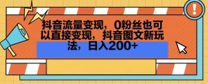 抖音流量变现，0粉丝也可以直接变现，抖音图文新玩法，日入200+【揭秘】-星启会