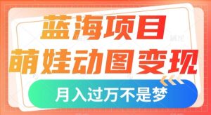 蓝海项目，萌娃动图变现，几分钟一个视频，小白也可直接入手，月入1w+【揭秘】-星启会