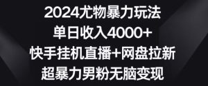 2024尤物暴力玩法，单日收入4000+，快手挂机直播+网盘拉新，超暴力男粉无脑变现【揭秘】-星启会