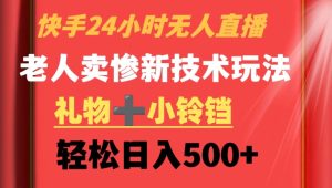 快手24小时无人直播，老人卖惨最新技术玩法，礼物+小铃铛，轻松日入500+【揭秘】-星启会