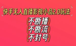 快手无人直播影视小品2.0玩法，不断流，不封号，不需要会剪辑，每天能稳定500-1000+【揭秘】-星启会