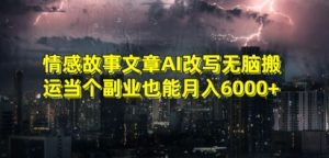 情感故事文章AI改写无脑搬运当个副业也能月入6000+【揭秘】-星启会