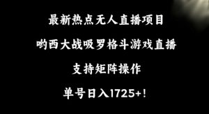 最新热点无人直播项目，哟西大战吸罗格斗游戏直播，支持矩阵操作，单号日入1725+【揭秘】-星启会