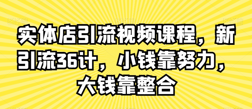 实体店引流视频课程,新引流36计,小钱靠努力,大钱靠整合