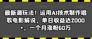 最新潮玩法！运用AI技术制作唱歌电影解说，单日收益达2000+，一个月涨粉60万【揭秘】-星启会