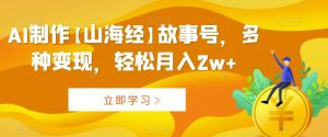 AI制作【山海经】故事号，多种变现，轻松月入2w+【揭秘】-星启会