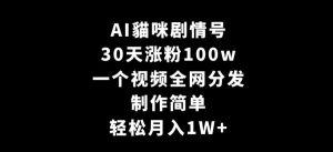 AI貓咪剧情号，30天涨粉100w，制作简单，一个视频全网分发，轻松月入1W+【揭秘】-星启会
