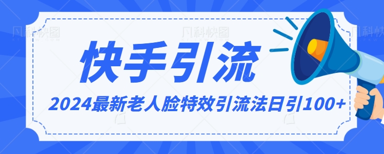 2024全网最新讲解老人脸特效引流方法,日引流100+,制作简单,保姆级教程【揭秘】
