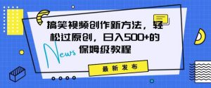 搞笑视频创作秘籍：掌握新技巧，轻松实现原创，日赚500+的全方位保姆教程【揭秘】-星启会