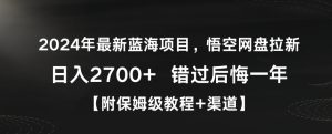 2024年最新蓝海项目，悟空网盘拉新，日入2700+错过后悔一年【附保姆级教程+渠道】【揭秘】-星启会