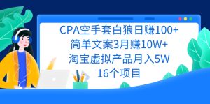 CPA空手套白狼日赚100+简单文案3月赚10W+淘宝虚拟产品月入5W(16个项目)-星启会