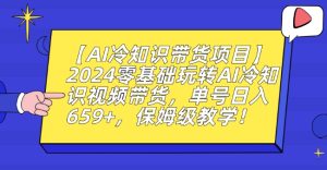 【AI冷知识带货项目】2024零基础玩转AI冷知识视频带货，单号日入659+，保姆级教学【揭秘】-星启会