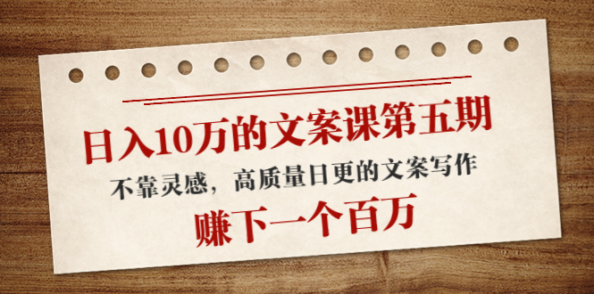 图片[1]-日入10万的文案课第五期， 不靠灵感，高质量日更的文案写作，赚下一个百万-星启会