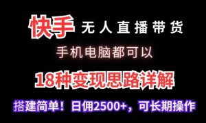 快手无人直播带货，手机电脑都可以，18种变现思路详解，搭建简单日佣2500+【揭秘】-星启会