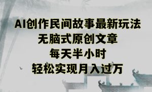 创作民间故事最新玩法，无脑式原创文章，每天半小时，轻松实现月入过万【揭秘】-星启会