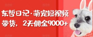 东哲日记·萌宠短视频带货，2天佣金9000+-星启会