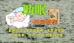 助眠式民间故事最新玩法，全平台发布，多管道收益，制作简单【附素材合集】-星启会