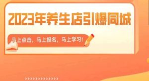 2023年养生店引爆同城，300家养生店同城号实操经验总结-星启会