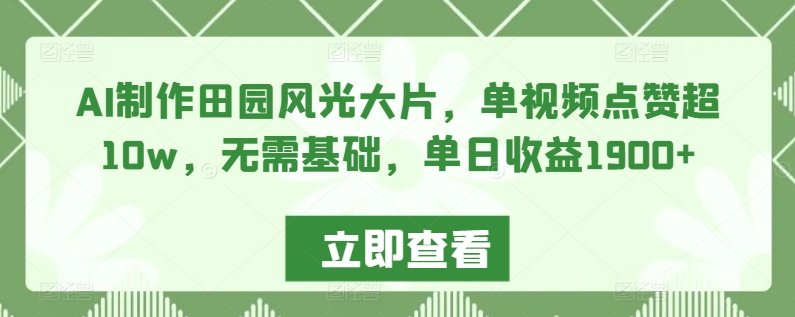 AI制作田园风光大片,单视频点赞超10w,无需基础,单日收益1900+【揭秘】