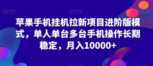 苹果手机挂机拉新项目进阶版模式，单人单台多台手机操作长期稳定，月入10000+【揭秘】-星启会