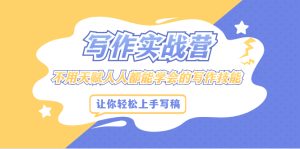 写作实战营，不用天赋人人都能学会的写作技能，让你轻松写稿变现-星启会