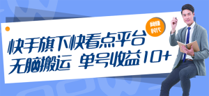 快手旗下快看点平台，无脑搬运单号收益日10+放大操作日入200-500(视频教程)-星启会
