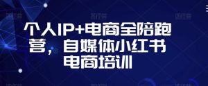 个人IP+电商全陪跑营，自媒体小红书电商培训-星启会