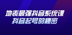 地表最强抖音系统课，抖音起号的秘密，几千万大V的看家干货！-星启会