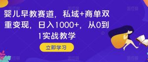 婴儿早教赛道，私域+商单双重变现，日入1000+，从0到1实战教学【揭秘】-星启会
