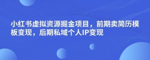 小红书虚拟资源掘金项目，前期卖简历模板变现，后期私域个人IP变现，日入300，长期稳定【揭秘】-星启会