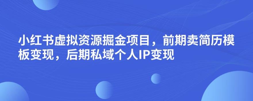 小红书虚拟资源掘金项目,前期卖简历模板变现,后期私域个人IP变现,日入300,长期稳定【揭秘】