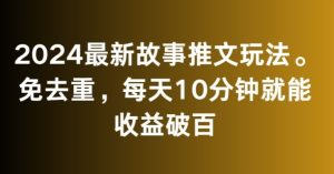 2024最新故事推文玩法，免去重，每天10分钟就能收益破百【揭秘】-星启会