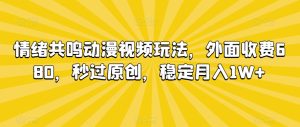 情绪共鸣动漫视频玩法，外面收费680，秒过原创，稳定月入1W+【揭秘】-星启会
