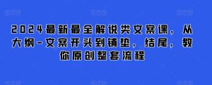 2024最新最全解说类文案课，从大纲-文案开头到铺垫，结尾，教你原创整套流程-星启会