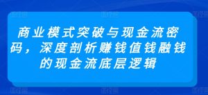 商业模式突破与现金流密码，深度剖析赚钱值钱融钱的现金流底层逻辑-星启会