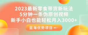 2023最新零食带货新玩法，5分钟一条伪原创视频，新手小白也能轻松月入3000+【揭秘】-星启会