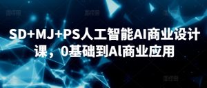 SD+MJ+PS人工智能AI商业设计课，0基础到Al商业应用-星启会