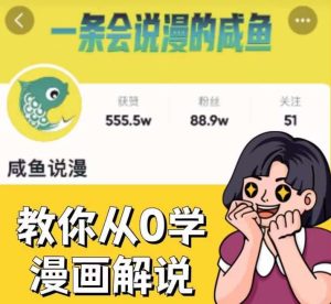 咸鱼说漫·教你从0学漫画解说 ：2个月时间涨粉88w，多种变现模式，一条视频收入过万-星启会