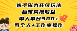 快手磁力升级玩法，自布局撸收益，单人单日300+，个人工作室均可操作【揭秘】-星启会