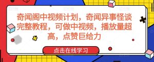 奇闻阁中视频计划，奇闻异事怪谈完整教程，可做中视频，播放量超高，点赞巨给力-星启会