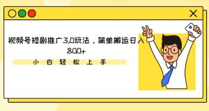 视频号短剧推广3.0玩法，简单搬运日入800+【揭秘】-星启会