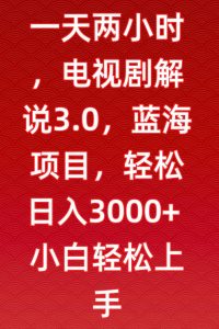 一天两小时，电视剧解说3.0，蓝海项目，轻松日入3000+小白轻松上手【揭秘】-星启会
