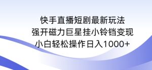 快手直播短剧最新玩法，强开磁力巨星挂小铃铛变现，小白轻松操作日入1000+【揭秘】-星启会