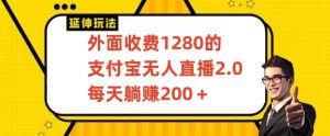 外面收费1280的支付宝无人直播2.0项目，每天躺赚200+，保姆级教程【揭秘】-星启会
