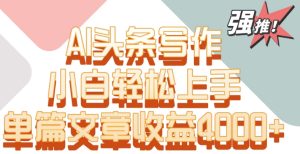 单片文章收益4000+！AI头条写作，小白轻松上手【揭秘】-星启会