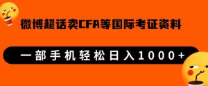微博超话卖cfa、frm等国际考证虚拟资料，一单300+，一部手机轻松日入1000+-星启会