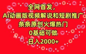 全网首发，AI动画版视频解说和短剧推广，条条原创火爆热门，0基础可做，日入2000+【揭秘】-星启会