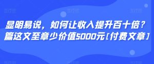 显明易说，如何让收入提升百十倍？‮篇这‬文‮至章‬少价值5000元[付费文章]-星启会