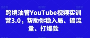 跨境油管YouTube视频实训营3.0，帮助你稳入局、搞流量、打爆款-星启会